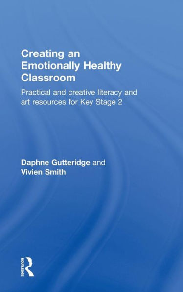 Creating an Emotionally Healthy Classroom: Practical and Creative Literacy and Art Resources for Key Stage 2 / Edition 1