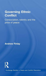 Title: Governing Ethnic Conflict: Consociation, Identity and the Price of Peace / Edition 1, Author: Andrew Finlay