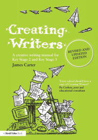 Title: Creating Writers: A Creative Writing Manual for Schools, Author: James Carter