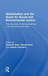 Title: Globalisation and the Quest for Social and Environmental Justice: The Relevance of International Law in an Evolving World Order, Author: Shawkat Alam