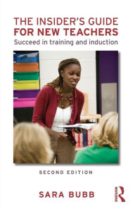 Title: The Insider's Guide for New Teachers: Succeed in Training and Induction / Edition 2, Author: Sara Bubb