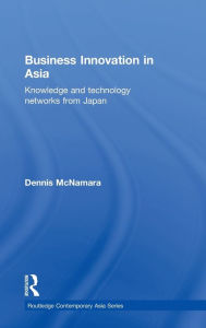 Title: Business Innovation in Asia: Knowledge and Technology Networks from Japan / Edition 1, Author: Dennis McNamara