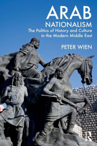 Title: Arab Nationalism: The Politics of History and Culture in the Modern Middle East / Edition 1, Author: Peter Wien
