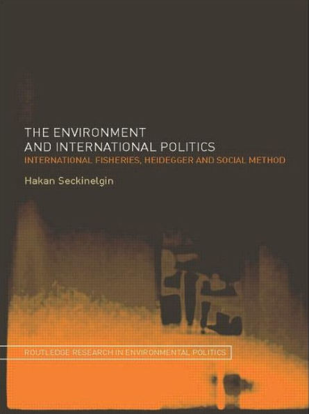 The Environment and International Politics: International Fisheries, Heidegger and Social Method / Edition 1