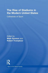 Title: The Rise of Stadiums in the Modern United States: Cathedrals of Sport / Edition 1, Author: Mark Dyreson