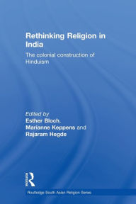 Title: Rethinking Religion in India: The Colonial Construction of Hinduism / Edition 1, Author: Esther Bloch