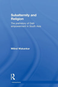 Title: Subalternity and Religion: The Prehistory of Dalit Empowerment in South Asia, Author: Milind Wakankar