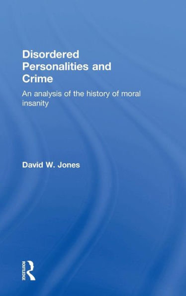 Disordered Personalities and Crime: An analysis of the history of moral insanity / Edition 1
