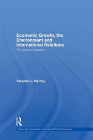 Title: Economic Growth, the Environment and International Relations: The Growth Paradigm, Author: Stephen J. Purdey