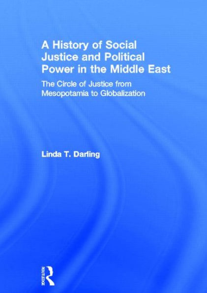 A History of Social Justice and Political Power in the Middle East: The Circle of Justice From Mesopotamia to Globalization