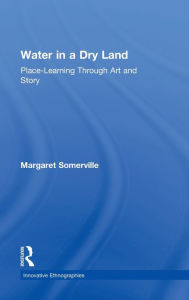 Title: Water in a Dry Land: Place-Learning Through Art and Story, Author: Margaret Somerville