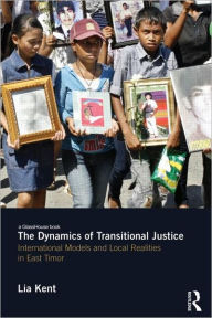 Title: The Dynamics of Transitional Justice: International Models and Local Realities in East Timor, Author: Lia Kent