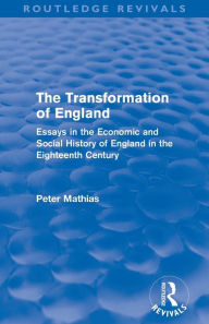 Title: The Transformation of England (Routledge Revivals): Essays in the economic and social history of England in the eighteenth century, Author: Peter Mathias