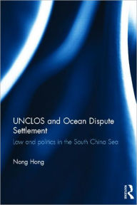 Title: UNCLOS and Ocean Dispute Settlement: Law and Politics in the South China Sea, Author: Nong Hong