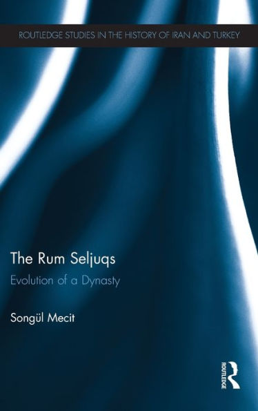 The Rum Seljuqs: Evolution of a Dynasty