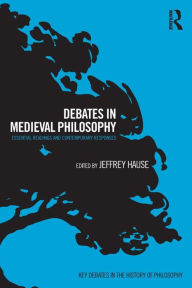 Title: Debates in Medieval Philosophy: Essential Readings and Contemporary Responses / Edition 1, Author: Jeffrey Hause