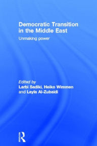 Title: Democratic Transition in the Middle East: Unmaking Power, Author: Larbi Sadiki