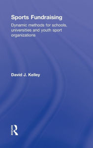 Title: Sports Fundraising: Dynamic Methods for Schools, Universities and Youth Sport Organizations / Edition 1, Author: David Kelley