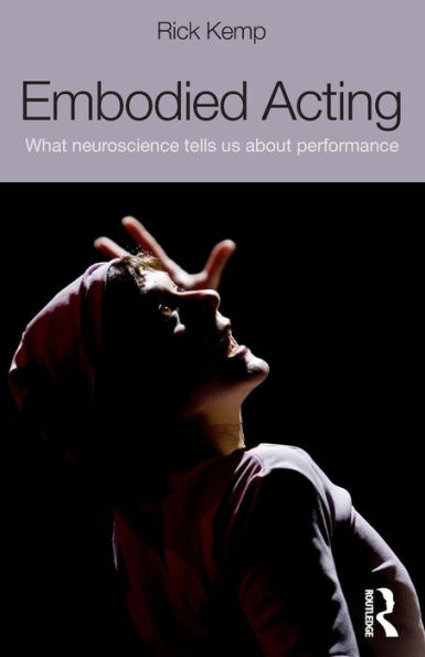 Embodied Acting: What Neuroscience Tells Us About Performance / Edition 1