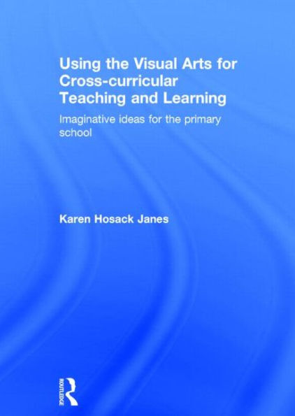 Using the Visual Arts for Cross-curricular Teaching and Learning: Imaginative ideas primary school