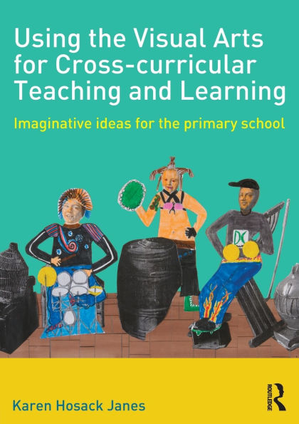 Using the Visual Arts for Cross-curricular Teaching and Learning: Imaginative ideas primary school