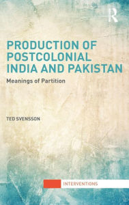 Title: Production of Postcolonial India and Pakistan: Meanings of Partition, Author: Ted Svensson