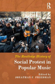 Title: The Routledge History of Social Protest in Popular Music / Edition 1, Author: Jonathan C. Friedman