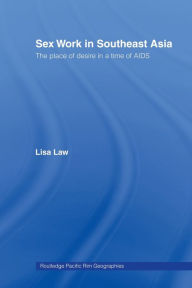 Title: Sex Work in Southeast Asia: The Place of Desire in a Time of AIDS, Author: Lisa Law
