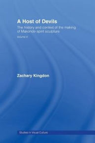 Title: A Host of Devils: The History and Context of the Making of Makonde Spirit Sculpture, Author: Zachary Kingdon