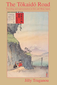 Title: The Tôkaidô Road: Travelling and Representation in Edo and Meiji Japan, Author: Jilly Traganou
