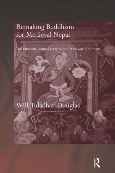 Remaking Buddhism for Medieval Nepal: The Fifteenth-Century Reformation of Newar