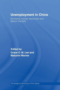 Title: Unemployment in China: Economy, Human Resources and Labour Markets, Author: Grace O.M. Lee