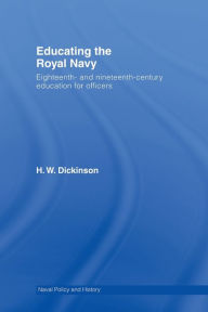 Title: Educating the Royal Navy: 18th and 19th Century Education for Officers, Author: Harry W. Dickinson
