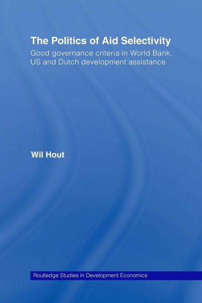 The Politics of Aid Selectivity: Good Governance Criteria in World Bank, U.S. and Dutch Development Assistance / Edition 1