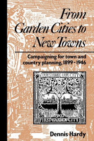 Title: From Garden Cities to New Towns: Campaigning for Town and Country Planning 1899-1946, Author: Dennis Hardy