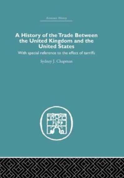 History of the Trade Between United Kingdom and States: With Special Reference to Effects Tarriffs