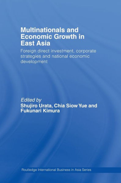 Multinationals and Economic Growth East Asia: Foreign Direct Investment, Corporate Strategies National Development