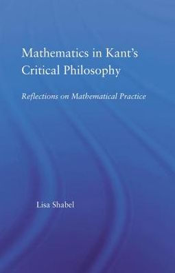Mathematics in Kant's Critical Philosophy: Reflections on Mathematical Practice / Edition 1