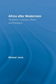 Title: Africa after Modernism: Transitions in Literature, Media, and Philosophy, Author: Michael Janis