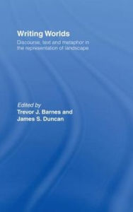 Title: Writing Worlds: Discourse, Text and Metaphor in the Representation of Landscape, Author: Trevor J. Barnes
