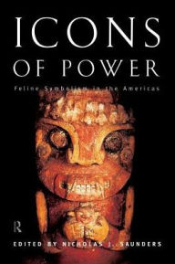 Title: Icons of Power: Feline Symbolism in the Americas, Author: Nicholas J. Saunders