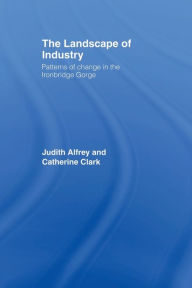 Title: The Landscape of Industry: Patterns of Change in the Ironbridge Gorge, Author: Judith Alfrey