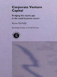 Title: Corporate Venture Capital: Bridging the Equity Gap in the Small Business Sector, Author: Kevin McNally