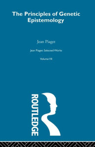 Title: Principles of Genetic Epistemology: Selected Works vol 7 / Edition 1, Author: Jean Piaget