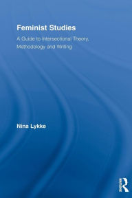 Title: Feminist Studies: A Guide to Intersectional Theory, Methodology and Writing / Edition 1, Author: Nina Lykke