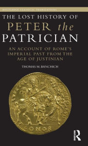 Title: The Lost History of Peter the Patrician: An Account of Rome's Imperial Past from the Age of Justinian / Edition 1, Author: Thomas Banchich