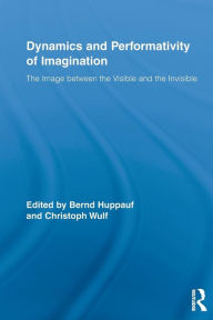 Title: Dynamics and Performativity of Imagination: The Image between the Visible and the Invisible, Author: Bernd Huppauf