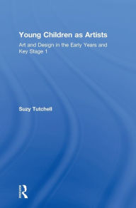 Title: Young Children as Artists: Art and Design in the Early Years and Key Stage 1, Author: Suzy Tutchell