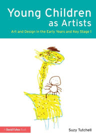 Title: Young Children as Artists: Art and Design in the Early Years and Key Stage 1 / Edition 1, Author: Suzy Tutchell