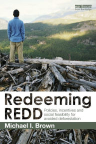 Title: Redeeming REDD: Policies, Incentives and Social Feasibility for Avoided Deforestation, Author: Michael I. Brown